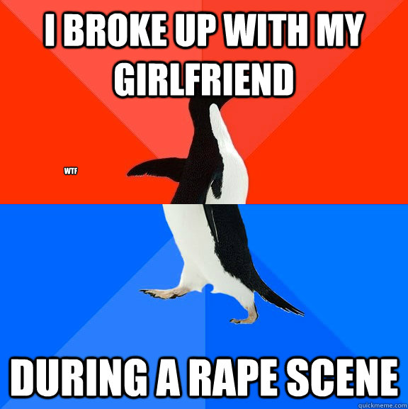 i broke up with my girlfriend during a rape scene WTF  Socially Awesome Awkward Penguin