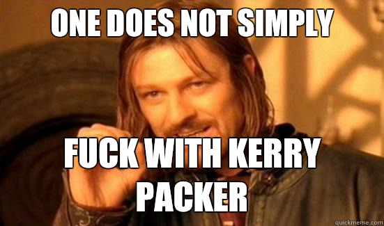 One Does Not Simply fuck with Kerry packer  Boromir