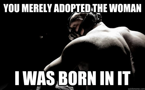You merely adopted the woman I was born in it  