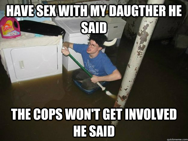 Have sex with my daugther he said the cops won't get involved he said  Fixd The Laundry They Said