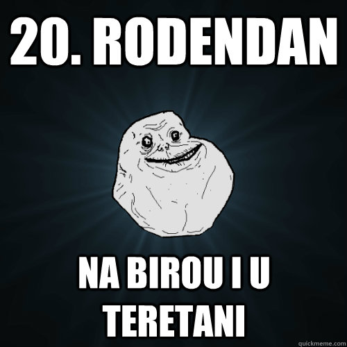 20. rodendan na birou i u teretani  Forever Alone