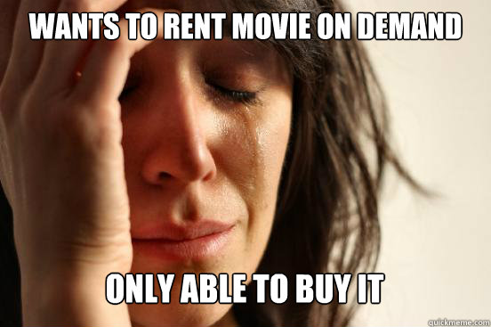 Wants to rent movie on demand only able to buy it Caption 3 goes here  First World Problems