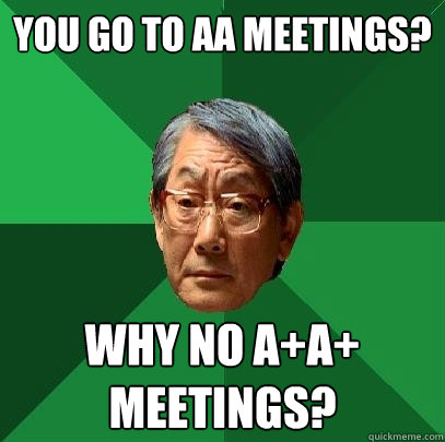 You go to AA meetings? Why no A+A+ meetings?  High Expectations Asian Father