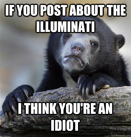 if you post about the illuminati i think you're an idiot  Confession Bear