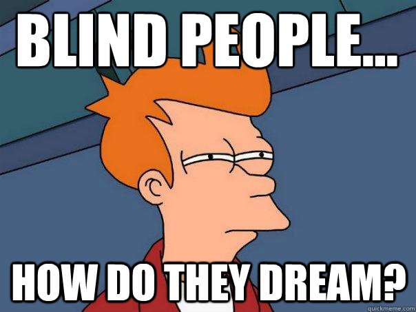Blind people... how do they dream? - Blind people... how do they dream?  Futurama Fry