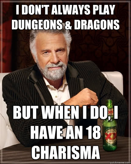 i don't always play dungeons & dragons but when i do, i have an 18 charisma  The Most Interesting Man In The World