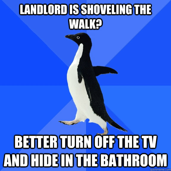 Landlord is shoveling the walk? Better turn off the tv and hide in the bathroom  Socially Awkward Penguin