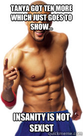 TANYA GOT TEN MORE WHICH JUST GOES TO SHOW... INSANITY IS NOT SEXIST  insanity shaun t