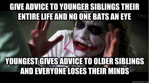 give advice to younger siblings their entire life and no one bats an eye youngest gives advice to older siblings and everyone loses their minds  Joker Mind Loss