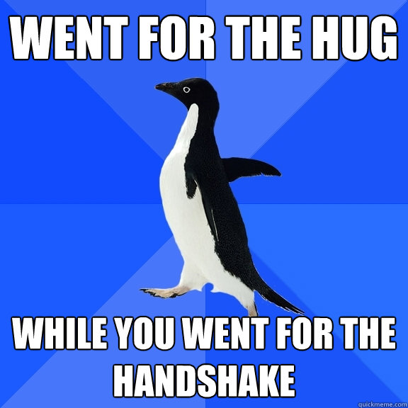 Went for the hug While you went for the handshake   Socially Awkward Penguin