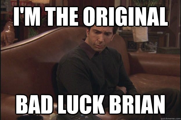 i'm the original bad luck brian - i'm the original bad luck brian  Ross Geller