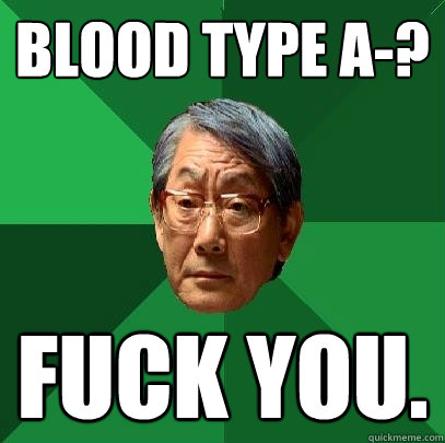 Blood type A-? Fuck you. - Blood type A-? Fuck you.  High Expectations Asian Father