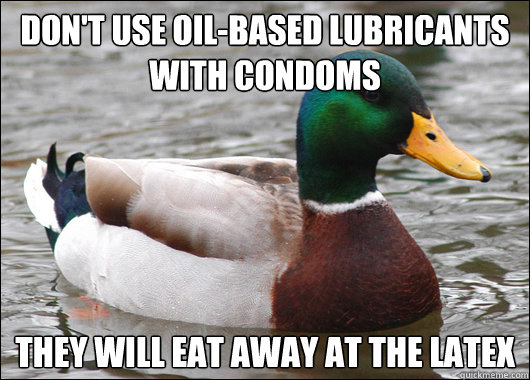 Don't use oil-based lubricants with condoms they will eat away at the latex  Actual Advice Mallard