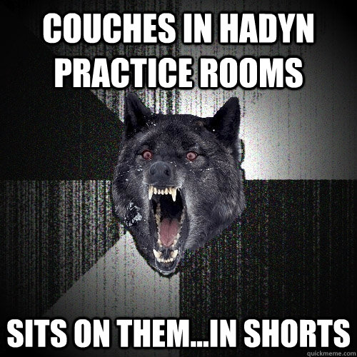 couches in hadyn practice rooms sits on them...in shorts  Insanity Wolf