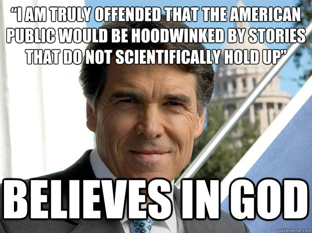 “I am truly offended that the American public would be hoodwinked by stories that do not scientifically hold up” believes in god  Rick perry