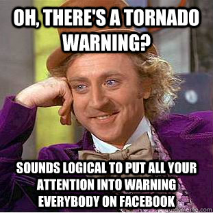 Oh, there's a tornado warning? Sounds logical to put all your attention into warning everybody on facebook   Condescending Wonka