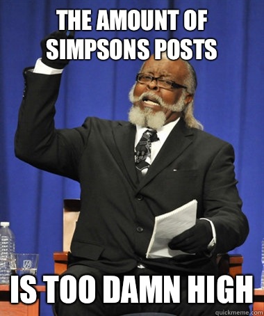 The amount of Simpsons posts is too damn high  The Rent Is Too Damn High