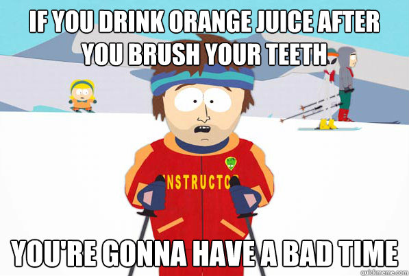 if you drink orange juice after you brush your teeth you're gonna have a bad time  south park ski instructor guy
