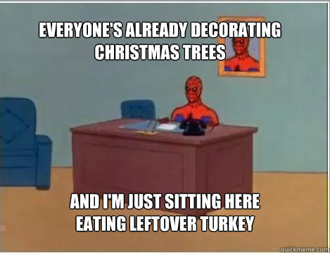 everyone's already decorating christmas trees  and I'm just sitting here eating leftover turkey  Spiderman