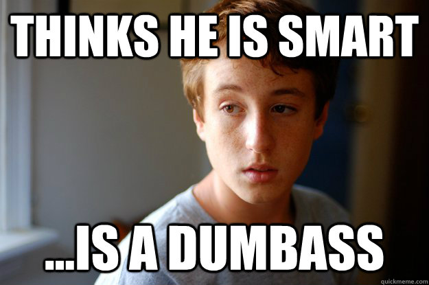 THINKS HE IS SMART ...IS A DUMBASS  