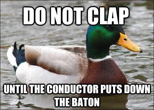 do not clap until the conductor puts down the baton  Actual Advice Mallard