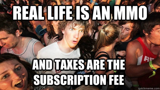 Real Life is an MMO And taxes are the subscription fee  Sudden Clarity Clarence