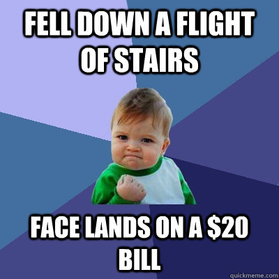 Fell down a flight of stairs face lands on a $20 bill  Success Kid