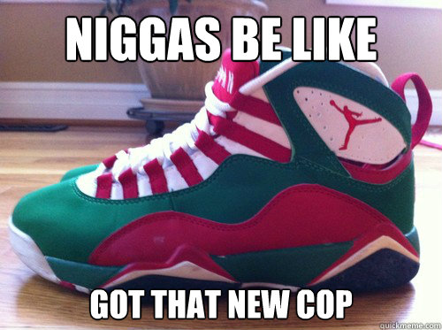 NIGGAS BE LIKE got that new cop  Niggas be like