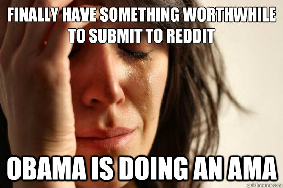 Finally have something worthwhile to submit to reddit obama is doing an ama  First World Problems