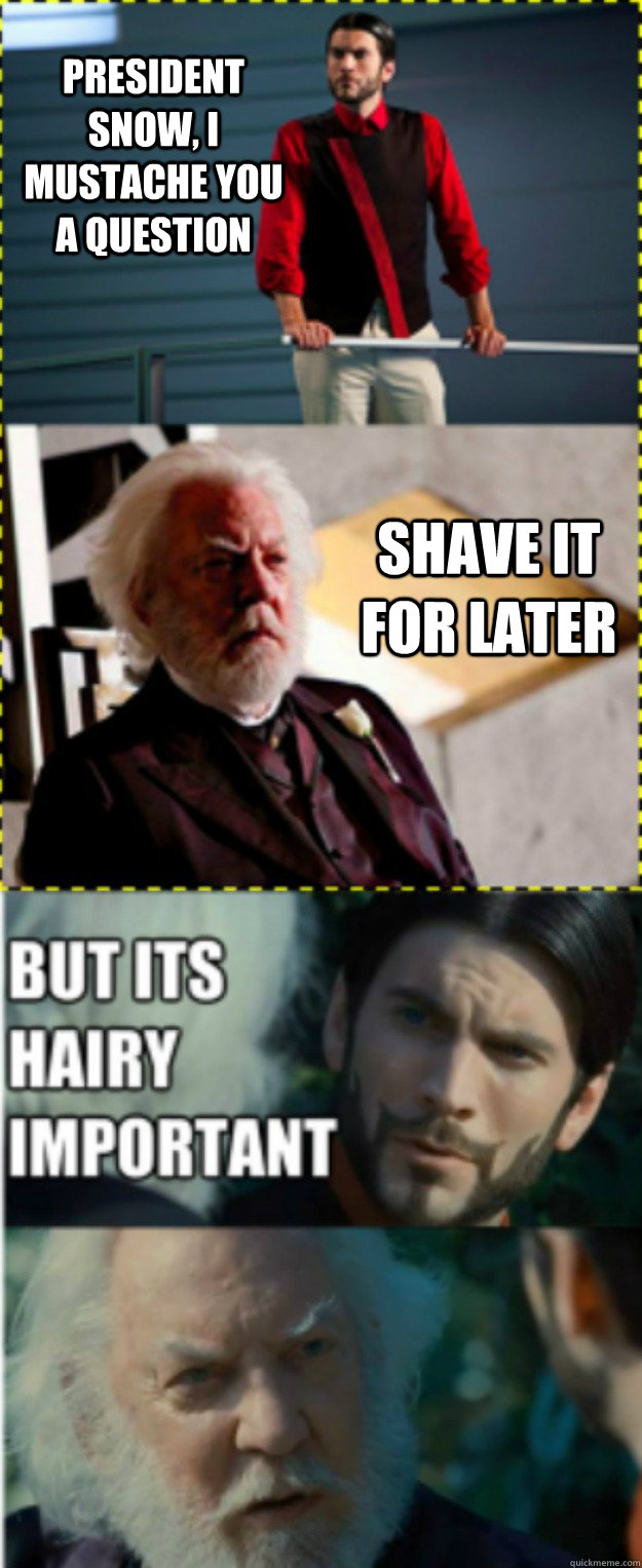 President Snow, I mustache you a question Shave it for later - President Snow, I mustache you a question Shave it for later  hunger games mustache