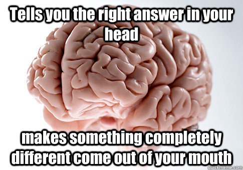 Tells you the right answer in your head makes something completely different come out of your mouth  Scumbag Brain