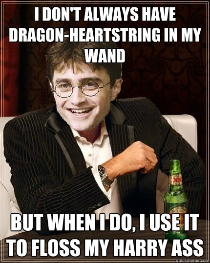 I don't always have dragon-heartstring in my wand But when I do, I use it to floss my harry ass  The Most Interesting Harry In The World