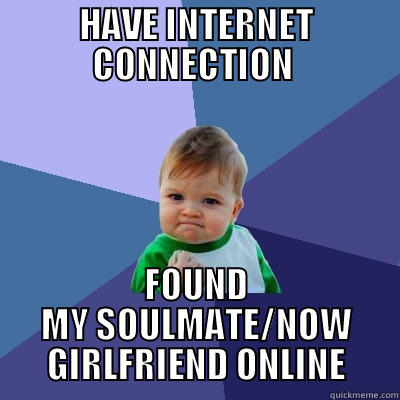 HAVE INTERNET CONNECTION  FOUND MY SOULMATE/NOW GIRLFRIEND ONLINE Success Kid