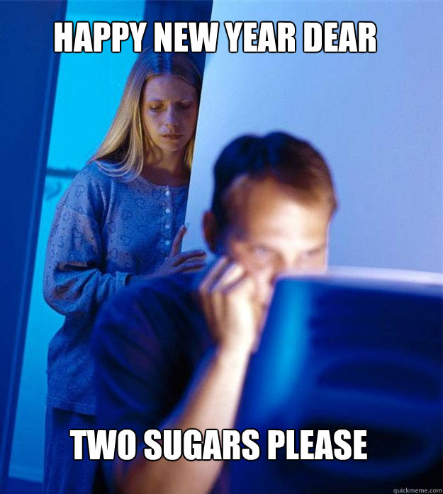 Happy new year dear two sugars please  Redditors Wife