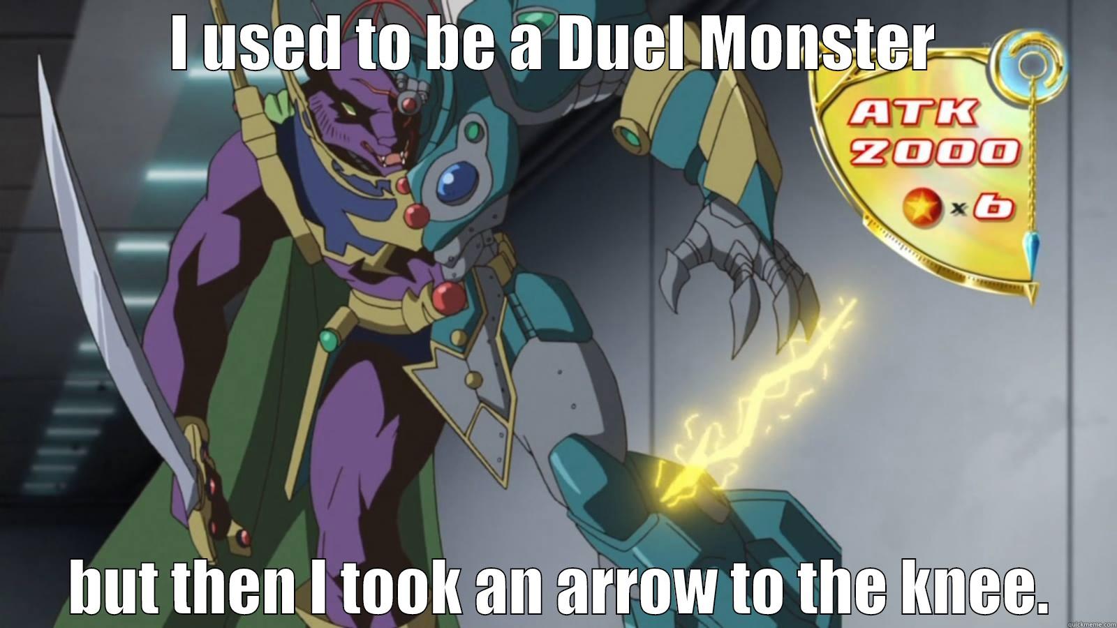 I USED TO BE A DUEL MONSTER  BUT THEN I TOOK AN ARROW TO THE KNEE. Misc