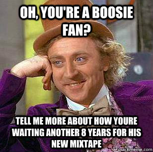 Oh, you're a boosie fan? tell me more about how youre waiting another 8 years for his new mixtape - Oh, you're a boosie fan? tell me more about how youre waiting another 8 years for his new mixtape  Misc