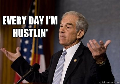 Every day I'm hustlin' - Every day I'm hustlin'  Ron Paul - Come at me bro