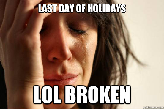 last day of holidays lol broken  First World Problems