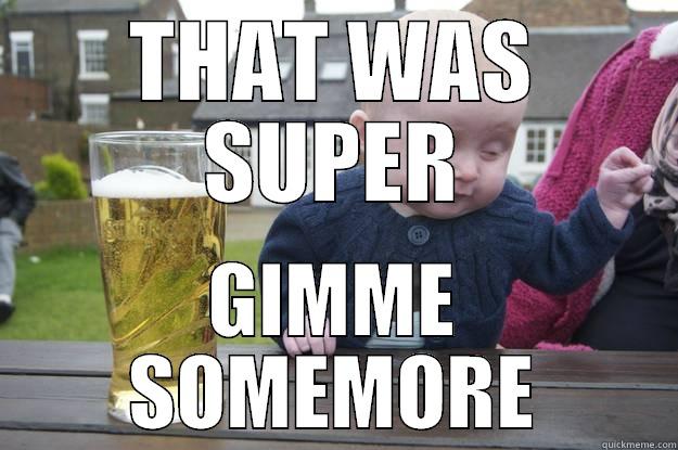 THAT WAS SUPER GIMME SOMEMORE drunk baby