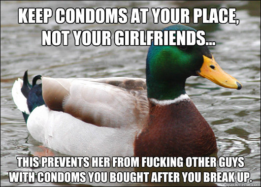 keep condoms at your place, not your Girlfriends... This prevents her from fucking other guys with condoms you bought after you break up.  Actual Advice Mallard