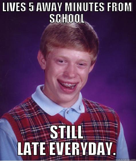 LIVES 5 AWAY MINUTES FROM SCHOOL STILL LATE EVERYDAY. Bad Luck Brian