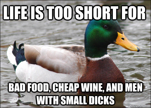 Life is too short for bad food, Cheap wine, and men with small dicks  Actual Advice Mallard