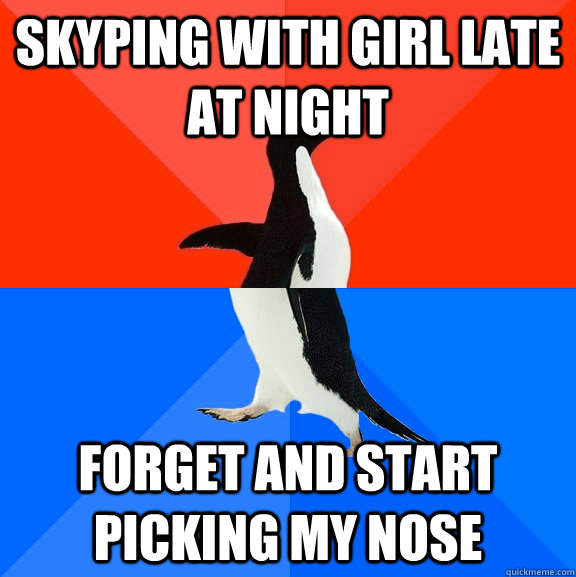 skyping with girl late at night forget and start picking my nose  Socially Awesome Awkward Penguin