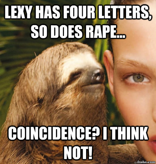 Lexy has four letters, so does rape... coincidence? I think not! - Lexy has four letters, so does rape... coincidence? I think not!  rape sloth