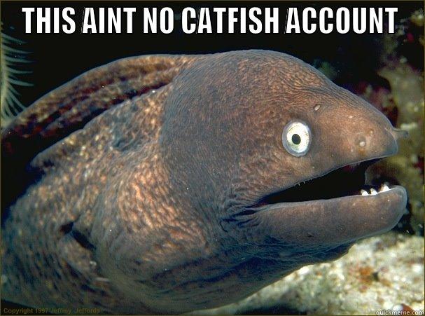 THIS AINT NO CATFISH ACCOUNT  Bad Joke Eel