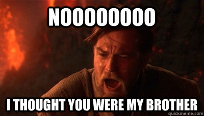 Noooooooo I thought you were my brother  Epic Fucking Obi Wan