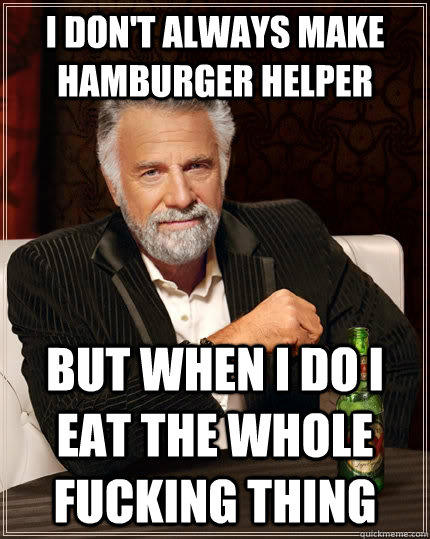 I don't always make hamburger helper but when I do i eat the whole fucking thing  The Most Interesting Man In The World
