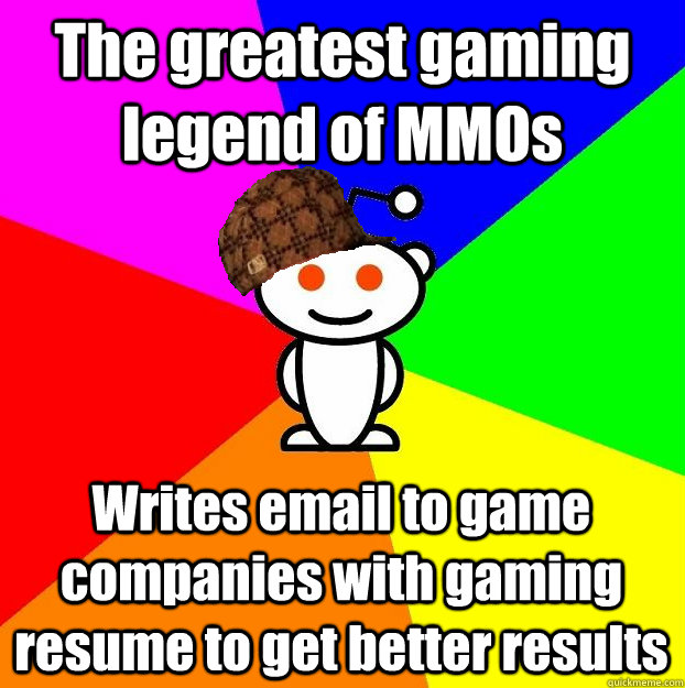 The greatest gaming legend of MMOs Writes email to game companies with gaming resume to get better results  Scumbag Redditor