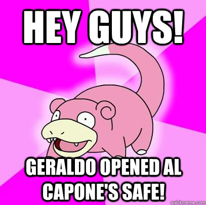 hey guys! Geraldo opened Al Capone's safe!  Slowpoke