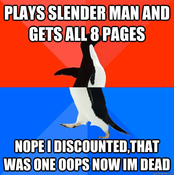 plays slender man and gets all 8 pages nope i discounted,that was one oops now im dead  Socially Awesome Awkward Penguin
